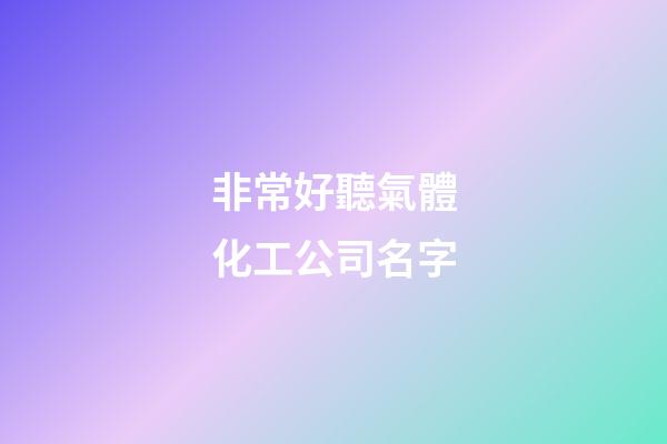 非常好聽氣體化工公司名字-第1張-公司起名-玄機派