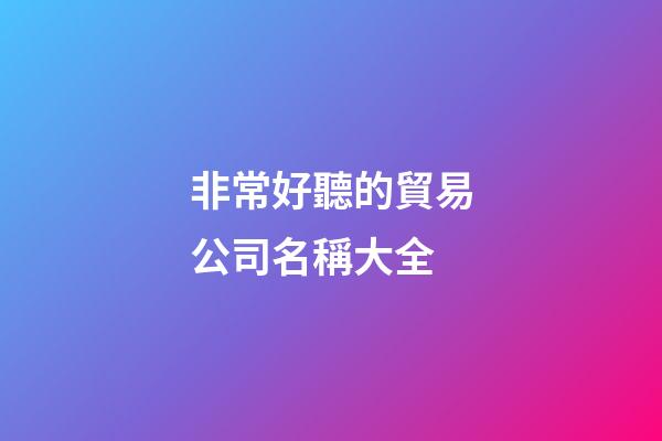 非常好聽的貿易公司名稱大全