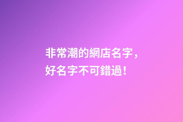 非常潮的網店名字，好名字不可錯過！