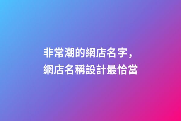 非常潮的網店名字，網店名稱設計最恰當-第1張-店鋪起名-玄機派