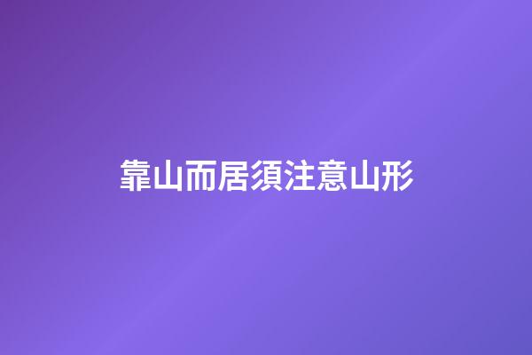 靠山而居須注意山形