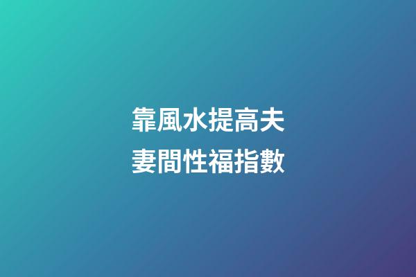 靠風水提高夫妻間性福指數
