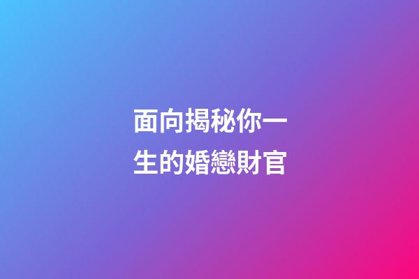 面向揭秘你一生的婚戀財官