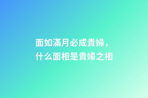 面如滿月必成貴婦，什么面相是貴婦之相