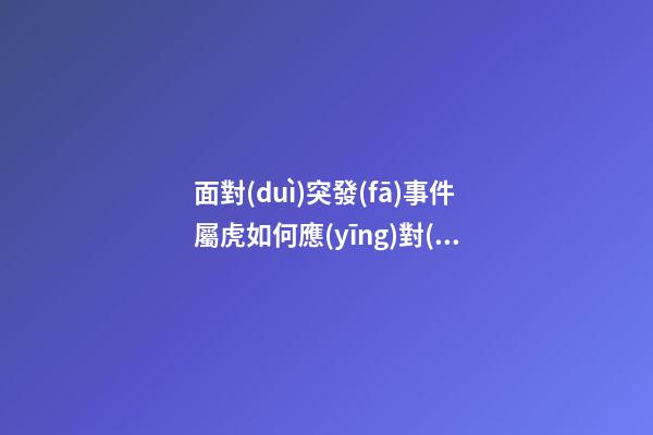 面對(duì)突發(fā)事件屬虎如何應(yīng)對(duì)