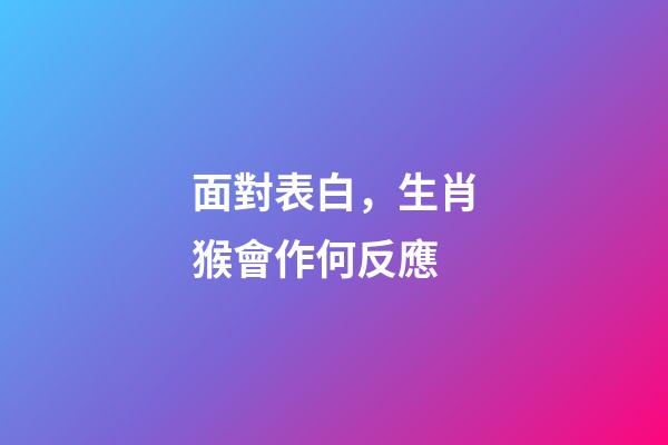 面對表白，生肖猴會作何反應