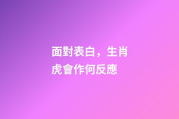 面對表白，生肖虎會作何反應