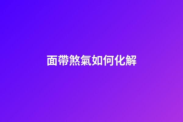 面帶煞氣如何化解