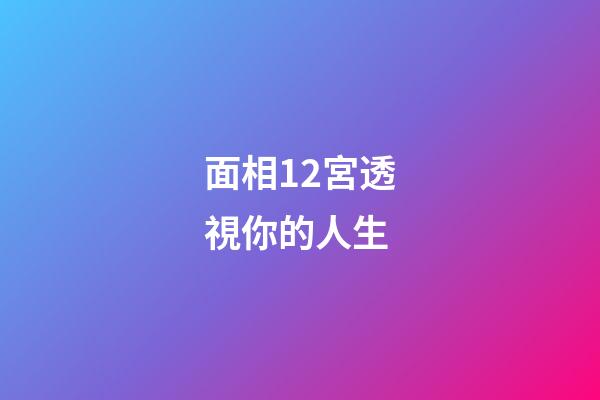 面相12宮透視你的人生