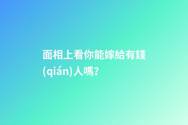 面相上看你能嫁給有錢(qián)人嗎？