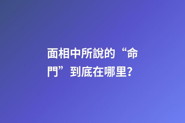 面相中所說的“命門”到底在哪里？