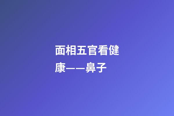 面相五官看健康——鼻子