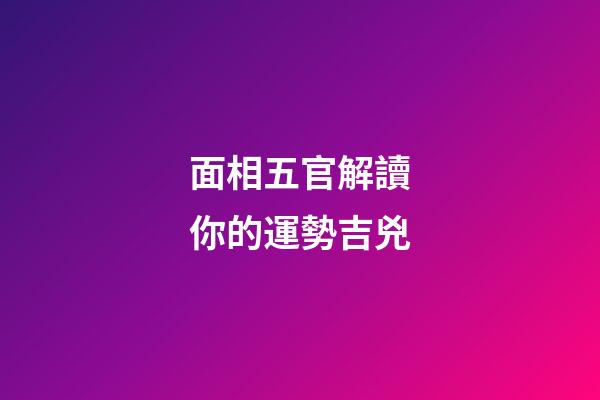 面相五官解讀你的運勢吉兇