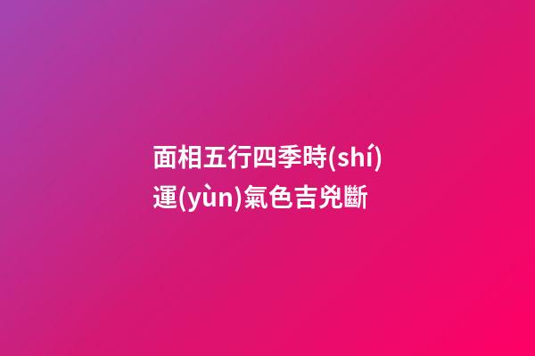 面相五行四季時(shí)運(yùn)氣色吉兇斷