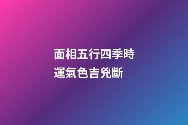面相五行四季時運氣色吉兇斷