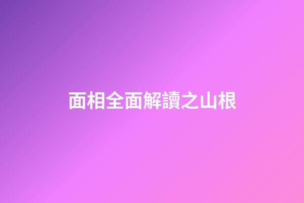 面相全面解讀之山根