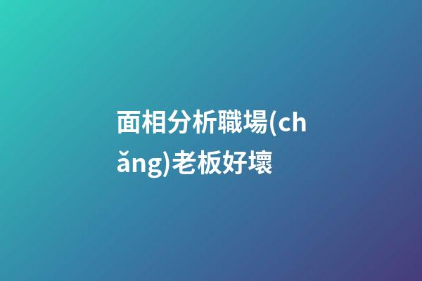 面相分析職場(chǎng)老板好壞