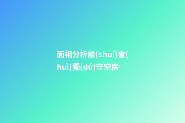 面相分析誰(shuí)會(huì)獨(dú)守空房