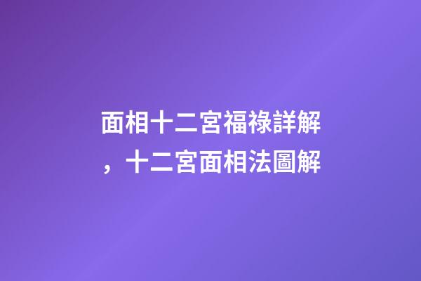 面相十二宮福祿詳解，十二宮面相法圖解