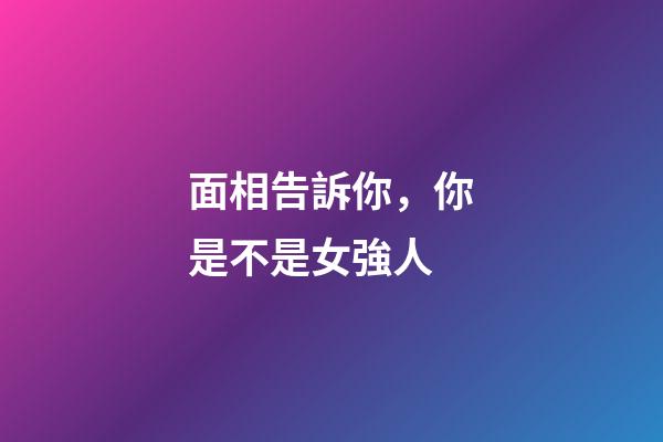 面相告訴你，你是不是女強人