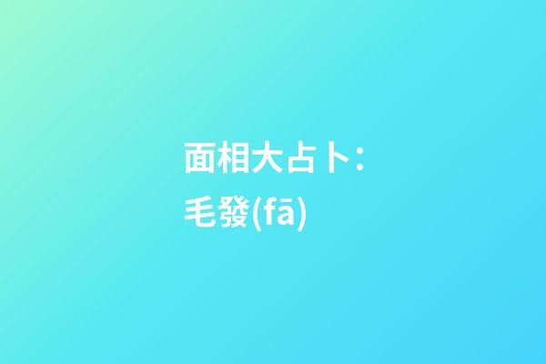 面相大占卜：毛發(fā)
