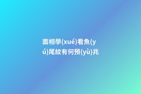 面相學(xué)看魚(yú)尾紋有何預(yù)兆?