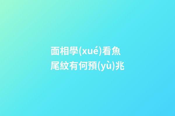 面相學(xué)看魚尾紋有何預(yù)兆?