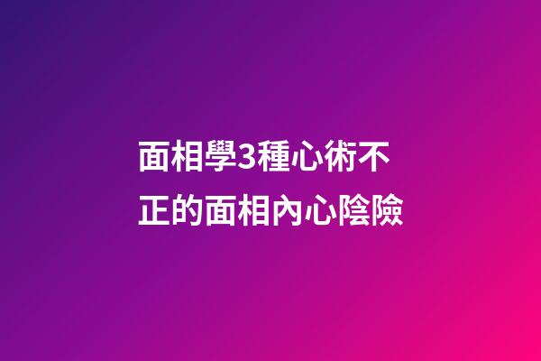面相學3種心術不正的面相內心陰險