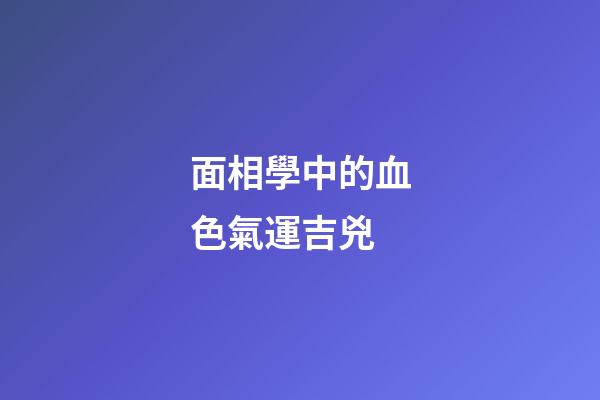面相學中的血色氣運吉兇