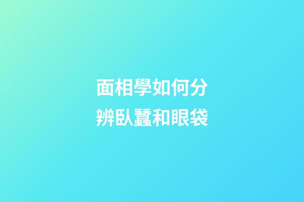 面相學如何分辨臥蠶和眼袋