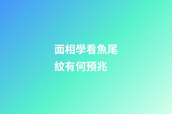 面相學看魚尾紋有何預兆?