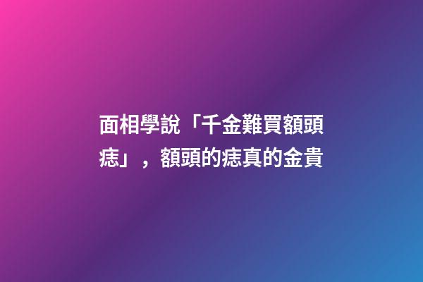 面相學說「千金難買額頭痣」，額頭的痣真的金貴