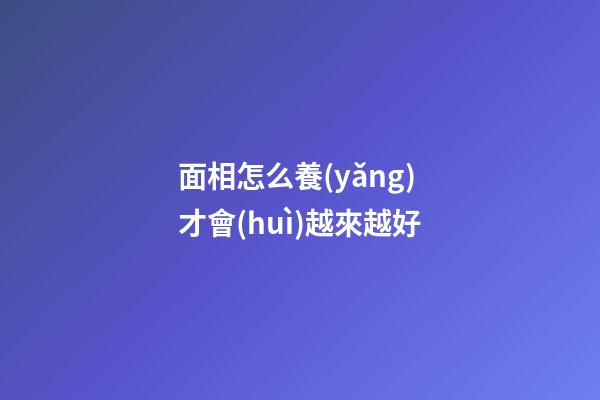 面相怎么養(yǎng)才會(huì)越來越好