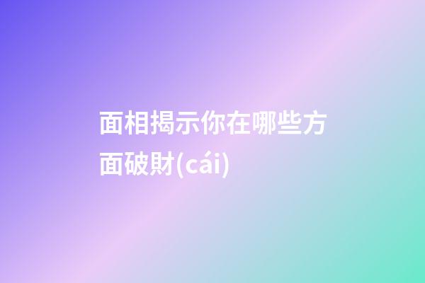 面相揭示你在哪些方面破財(cái)