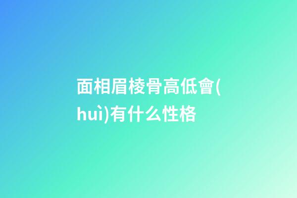 面相眉棱骨高低會(huì)有什么性格