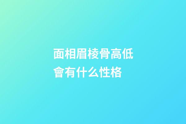 面相眉棱骨高低會有什么性格