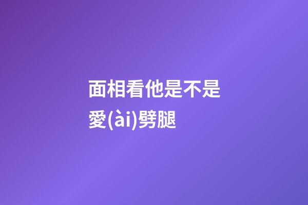 面相看他是不是愛(ài)劈腿