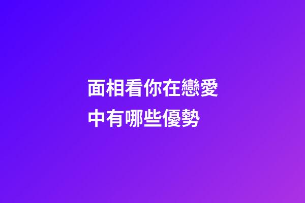 面相看你在戀愛中有哪些優勢