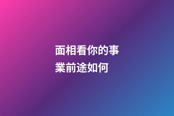 面相看你的事業前途如何