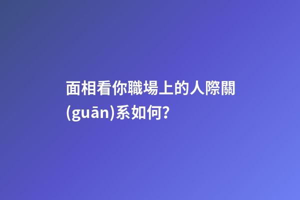 面相看你職場上的人際關(guān)系如何？