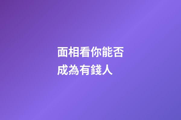 面相看你能否成為有錢人