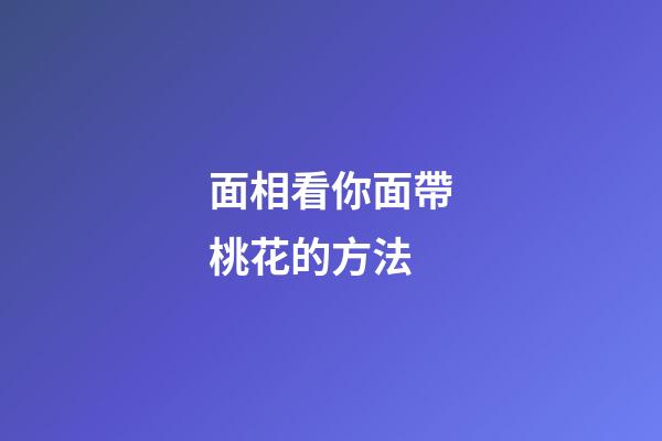 面相看你面帶桃花的方法