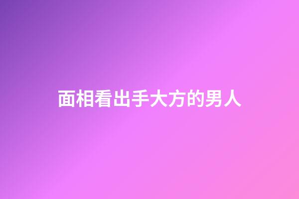 面相看出手大方的男人