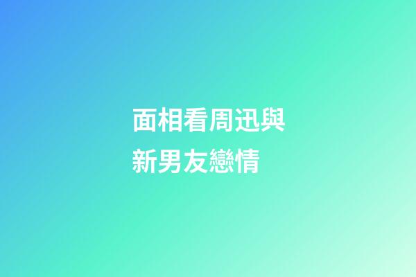 面相看周迅與新男友戀情