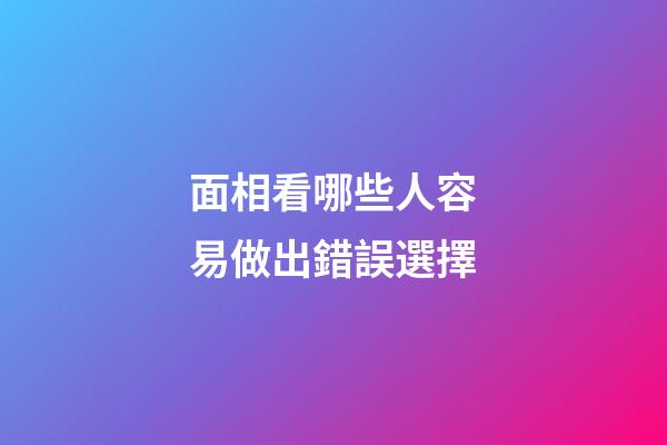 面相看哪些人容易做出錯誤選擇