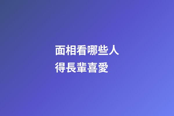 面相看哪些人得長輩喜愛