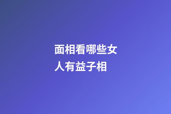 面相看哪些女人有益子相