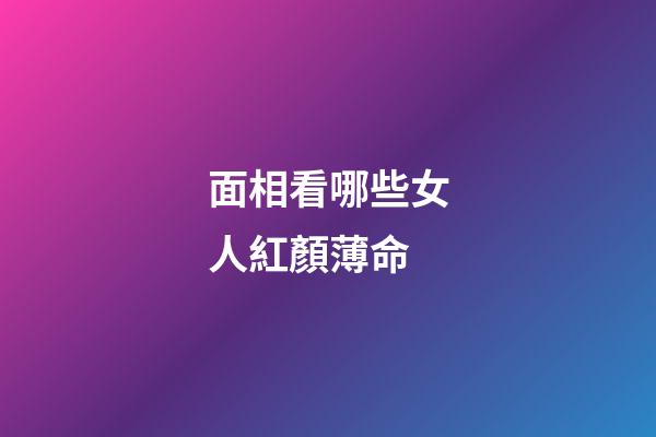 面相看哪些女人紅顏薄命