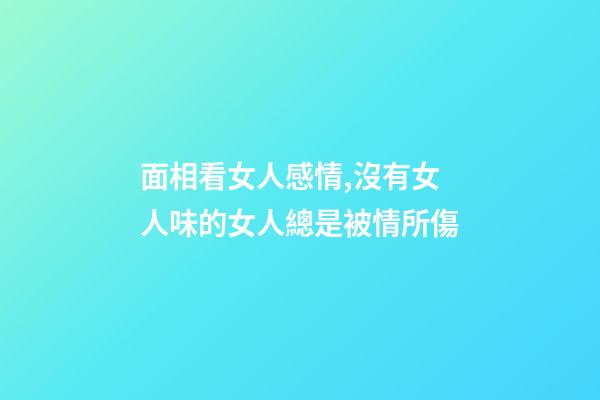 面相看女人感情,沒有女人味的女人總是被情所傷