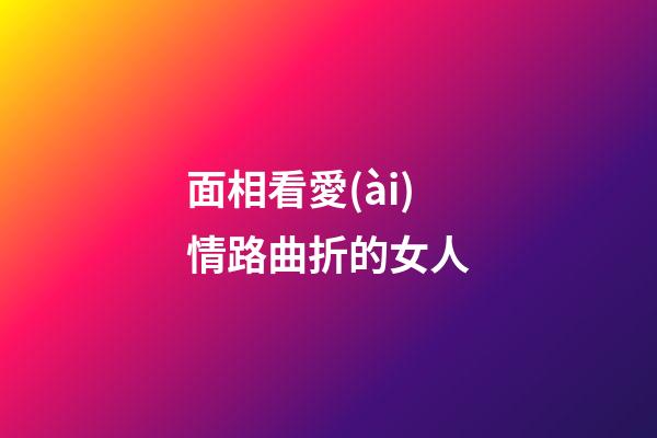 面相看愛(ài)情路曲折的女人